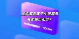 搬家服务属于生活服务？装卸搬运服务？