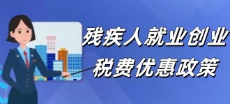 国家税务局：残疾人就业创业税费优惠政策讲解