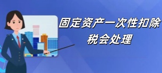国家税务局：固定资产一次性扣除税会处理