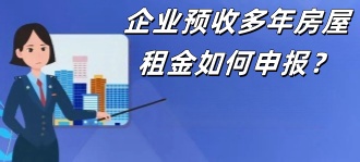 江西省税务局：企业预收多年房屋租金如何申报？